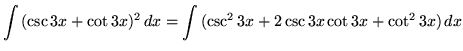 $ \displaystyle{ \int {(\csc {3x} + \cot{3x})^2 } \,dx} =\displaystyle{ \int{( \csc ^2 {3x} + 2\csc{3x}\cot{3x} + \cot^2{3x})}\,dx} $