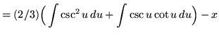 $ = \displaystyle{ (2/3) \Big( \int \csc ^2 u \, du + \int \csc u \cot u \, du} \Big) - x $