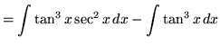 $ = \displaystyle{ \int \tan^3 x \sec^2 x \, dx
- \int \tan^3 x \, dx } $