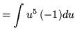 $ = \displaystyle{ \int { u^5} \, (-1)du } $