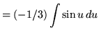 $ = \displaystyle{ (-1/3) \int{ \sin u }\, du} $