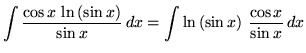 $ \displaystyle{\int{ \cos{x} \,\ln{(\sin x)} \over \sin x} \,dx }
= \displaystyle{\int{ \ln{(\sin x)} \ { \cos{x}\over \sin x } } \,dx } $