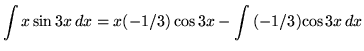 $ \displaystyle{ \int { x \sin{3x} } \,dx }
= \displaystyle{ x (-1/3)\cos{3x} - \int { (-1/3){\cos {3x}} } \, dx } $