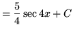 $ = \displaystyle{ { {5 \over 4}\sec {4x}} + C } $