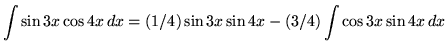 $ \displaystyle{ \int{\sin{3x} \cos{4x} } \,dx } = \displaystyle{ (1/4) \sin{3x} \sin{4x} - (3/4) \int \cos{3x} \sin{4x} \,dx } $