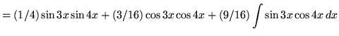 $ = \displaystyle{ (1/4) \sin{3x} \sin{4x} + (3/16) \cos{3x} \cos{4x} + (9/16) \int{ \sin{3x} \cos{4x} } \, dx } $