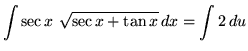 $ \displaystyle{\int{\sec x \ \sqrt{ \sec x + \tan x} } \,dx }
= \displaystyle{ \int{ 2 }\, du} $