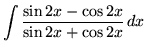 $ \displaystyle{ \int{\sin{2x} - \cos{2x} \over \sin {2x} + \cos{2x}} \,dx } $