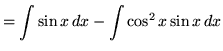 $ = \displaystyle{ \int \sin x \, dx - \int \cos^2 x \sin x \, dx } $