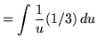 $ = \displaystyle{ \int { 1 \over u } (1/3) \,du } $