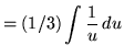 $ = \displaystyle{ (1/3) \int { 1 \over u } \,du } $