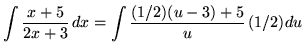 $ \displaystyle{ \int { x+5 \over 2x+3 } \,dx }
= \displaystyle{ \int { (1/2)(u-3)+5 \over u } \,(1/2) du } $