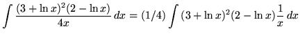 $ \displaystyle{ \int { (3 + \ln x)^2 (2 - \ln x) \over 4x } \,dx }
= \displaystyle{ (1/4) \int { (3 + \ln x)^2 (2 - \ln x) } { 1 \over x } \,dx } $