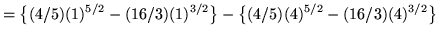 $ = \displaystyle{ \big\{ (4/5) (1)^{5/2} - (16/3) (1)^{3/2} \big\} - \big\{ (4/5) (4)^{5/2} - (16/3) (4)^{3/2} \big\} } $