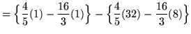 $ = \displaystyle{ \Big\{ { 4 \over 5 } (1) - { 16 \over 3 } (1) \Big\}
- \Big\{ { 4 \over 5 } (32) - { 16 \over 3 } (8) \Big\} } $