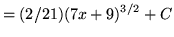 $ = \displaystyle{ (2/21)(7x+9)^{3/2} + C } $