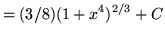 $ = \displaystyle{ (3/8)(1+x^4)^{2/3} + C } $