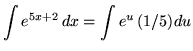 $ \displaystyle{ \int { e^{5x+2} } \,dx } = \displaystyle{ \int { e^{u} } \,(1/5)du } $