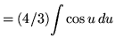 $ = (4/3) \displaystyle{ \int { \cos u } \, du } $