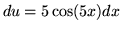 $ du = 5 \cos(5x) dx $