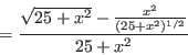 \begin{displaymath}=\frac{\sqrt{25+x^2}-\frac{x^2}{(25+x^2)^{1/2}}}{25+x^2}\end{displaymath}