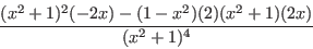\begin{displaymath}\frac{(x^2+1)^2(-2x)-(1-x^2)(2)(x^2+1)(2x)}{(x^2+1)^4}\end{displaymath}