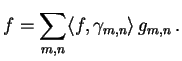 $\displaystyle f = \sum_{m,n} \langle f, \gamma_{m,n}\rangle \, g_{m,n}\,.$