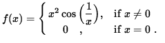 $ f(x) = \cases{ x^2 \cos \Big( \displaystyle{ 1 \over x } \Big) ,& if $\space x \ne 0 $\space \cr
\ \ \ \ 0 \ \ \ ,& if $ x = 0 $\space . } $