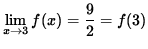 $ \displaystyle{ \lim_{ x \to 3 } f(x) = \displaystyle{ 9 \over 2 } = f(3) } $