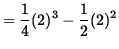 $ = \displaystyle{ 1\over 4 }(2)^3 - \displaystyle{1 \over 2 } (2)^2 $