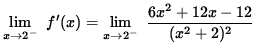 $ \displaystyle{ \lim_{ x \to 2^{-} } \ f'(x) } = \displaystyle{ \lim_{ x \to 2^{-} } \ { 6x^2 + 12x - 12 \over (x^2+2)^2 } } $