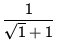 $ \displaystyle { 1 \over \sqrt{1} + 1 } $