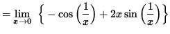 $ = \displaystyle { \lim_{ x \to 0 } \ \Big\{ - \cos \Big( \displaystyle{ 1 \over x } \Big)
+ 2x \sin \Big( \displaystyle{ 1 \over x } \Big) \Big\} } $