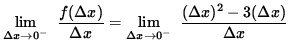 $ \displaystyle { \lim_{\Delta x \to 0^{-} } \ { {f( \Delta x) } \over {\Delta x...
...im_{\Delta x \to 0^{-} } \ { ( \Delta x)^2 - 3 (\Delta x) \over {\Delta x} } } $