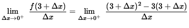 $ \displaystyle { \lim_{\Delta x \to 0^{+} } \ { {f(3 + \Delta x) } \over {\Delt...
...lta x \to 0^{+} } \ { (3 + \Delta x)^2 - 3 (3 + \Delta x) \over {\Delta x} } } $