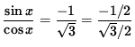 $ \displaystyle{ \sin x \over \cos x } = \displaystyle{ -1 \over \sqrt{3} }
= \displaystyle{ -1/2 \over \sqrt{3}/2 } $