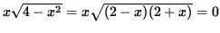 $ x \sqrt{ 4 - x^2 } = x \sqrt{ (2-x)(2+x) }=0 $