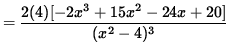 $ = \displaystyle{ 2 (4) [ -2x^3 + 15x^2 -24x + 20 ] \over (x^2-4)^3 } $