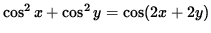 $ \cos^2 x + \cos^2 y = \cos( 2x + 2y ) $