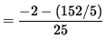 $ = \displaystyle{ -2 - (152/5) \over 25 } $