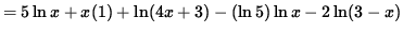 $ = 5 \ln x + x (1) + \ln (4x+3) - ( \ln 5) \ln x - 2 \ln (3-x) $