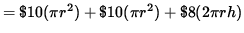 $ = \$10 (\pi r^2) + \$10 (\pi r^2) + \$8 (2 \pi r h) $