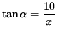 $ \tan \alpha = \displaystyle{ 10 \over x } $