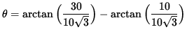 $ \theta = \arctan \Big( \displaystyle{ 30 \over 10 \sqrt{3} } \Big)
- \arctan \Big( \displaystyle{ 10 \over 10 \sqrt{3} } \Big) $