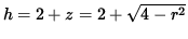 $ h = 2 + z = 2 + \sqrt{ 4 - r^2 } $