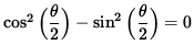 $ \cos^2 \Big( \displaystyle{ \theta \over 2 } \Big)
- \sin^2 \Big( \displaystyle{ \theta \over 2 } \Big) = 0 $