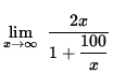 $ \displaystyle{ \lim_{ x \to \infty } \ { 2x \over 1 + \displaystyle{100 \over x } } } $