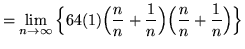 $ = \displaystyle{ \lim_{n \to \infty} \Big\{ 64
(1)\Big({ n \over n }+{ 1 \over n }\Big)\Big({ n \over n }+{ 1 \over n }\Big)
\Big\} } $