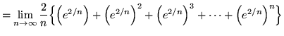 $ = \displaystyle{ \lim_{n \to \infty} {2 \over n} \Big\{
\Big(e^{2/n}\Big)+\Big(e^{2/n}\Big)^2+\Big(e^{2/n}\Big)^3+ \cdots + \Big(e^{2 /n}\Big)^n \Big\} } $