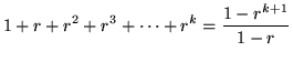 $ \displaystyle{ 1+r+r^2+r^3+ \cdots +r^k = {1-r^{k+1} \over 1-r } } $